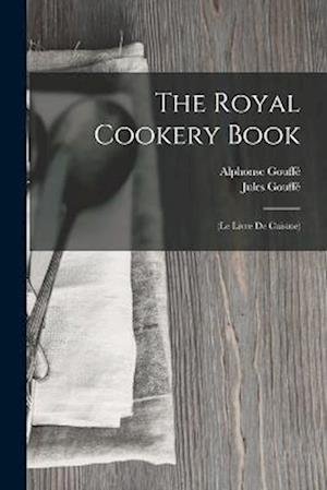 Cover for Jules Gouffé · Royal Cookery Book : (le Livre de Cuisine) (Bog) (2022)