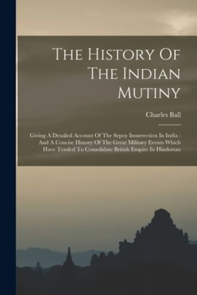 Cover for Charles Ball · History of the Indian Mutiny : Giving a Detailed Account of the Sepoy Insurrection in India (Book) (2022)