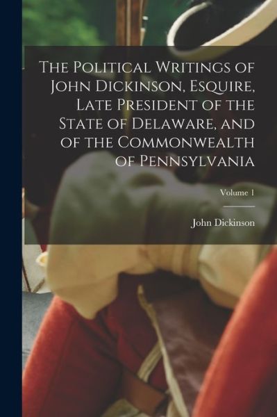 Cover for John Dickinson · Political Writings of John Dickinson, Esquire, Late President of the State of Delaware, and of the Commonwealth of Pennsylvania; Volume 1 (Book) (2022)