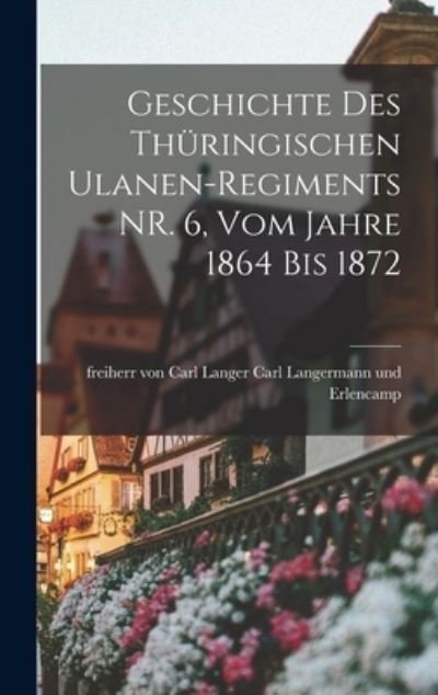 Cover for Freiherr Vo Langermann Und Erlencamp · Geschichte des Thüringischen Ulanen-Regiments NR. 6, Vom Jahre 1864 Bis 1872 (Bog) (2022)