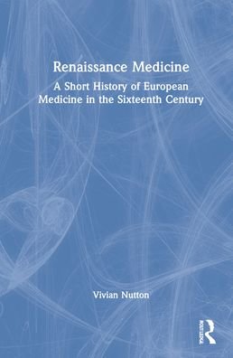 Cover for Nutton, Vivian (University College London, UK) · Renaissance Medicine: A Short History of European Medicine in the Sixteenth Century (Hardcover Book) (2022)