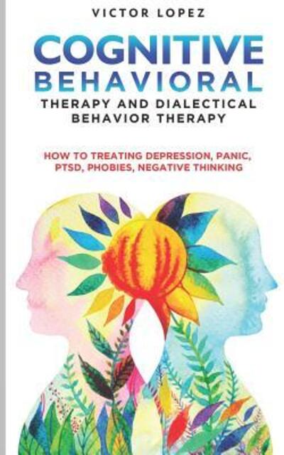 Cover for Victor Lopez · Cognitive Behavioral Therapy and Dialectical Behavior Therapy how to treating depression, panic, PTSD, phobies, negative thinking (Paperback Book) (2019)