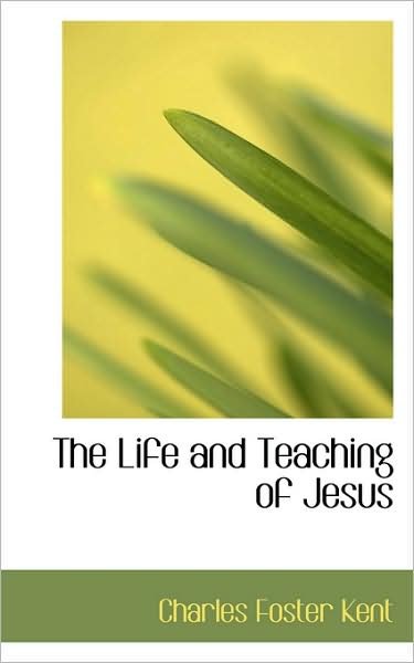 Cover for Charles Foster Kent · The Life and Teaching of Jesus (Hardcover Book) (2009)