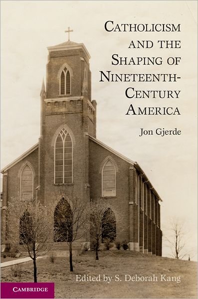 Cover for Gjerde, Jon (University of California, Berkeley) · Catholicism and the Shaping of Nineteenth-Century America (Innbunden bok) (2011)
