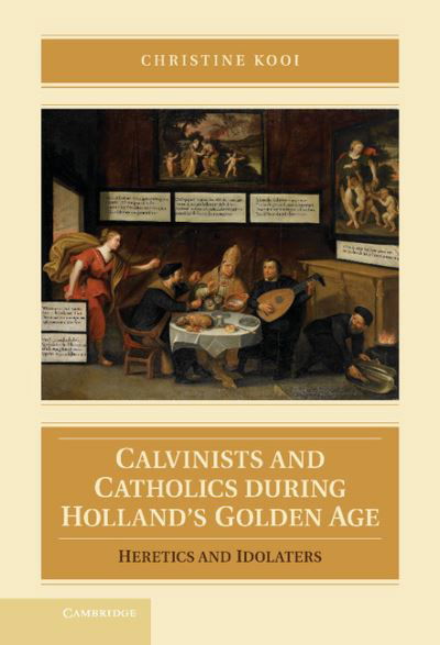 Cover for Kooi, Christine (Louisiana State University) · Calvinists and Catholics during Holland's Golden Age: Heretics and Idolaters (Gebundenes Buch) (2012)