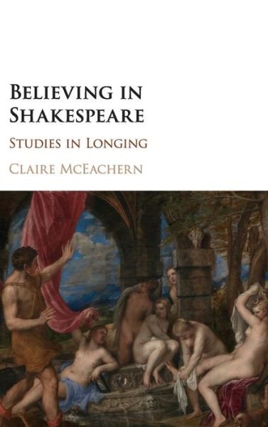 Cover for McEachern, Claire (University of California, Los Angeles) · Believing in Shakespeare: Studies in Longing (Hardcover bog) (2018)