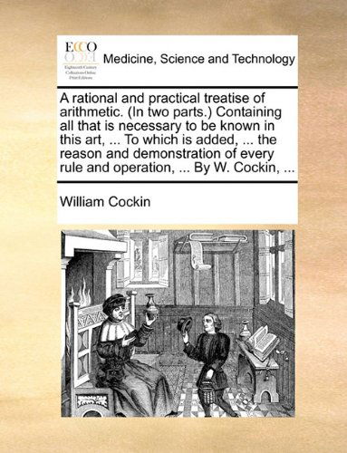 Cover for William Cockin · A Rational and Practical Treatise of Arithmetic. (In Two Parts.) Containing All That is Necessary to Be Known in This Art, ... to Which is Added, ... ... Rule and Operation, ... by W. Cockin, ... (Paperback Book) (2010)