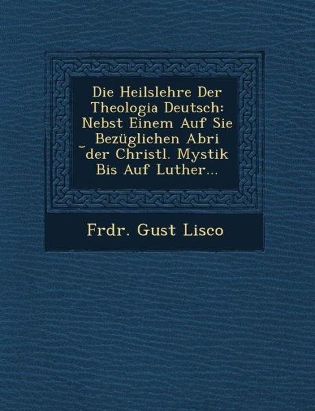 Cover for Frdr Gust Lisco · Die Heilslehre Der Theologia Deutsch: Nebst Einem Auf Sie Bezuglichen Abri Der Christl. Mystik Bis Auf Luther... (Paperback Book) (2012)