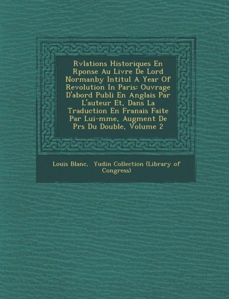 R V Lations Historiques en R Ponse Au Livre De Lord Normanby Intitul a Year of Revolution in Paris: Ouvrage D'abord Publi en Anglais Par L'auteur Et, - Louis Blanc - Books - Saraswati Press - 9781286968246 - October 1, 2012