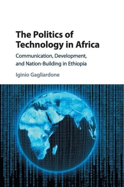 Cover for Gagliardone, Iginio (University of the Witwatersrand, Johannesburg) · The Politics of Technology in Africa: Communication, Development, and Nation-Building in Ethiopia (Taschenbuch) (2019)