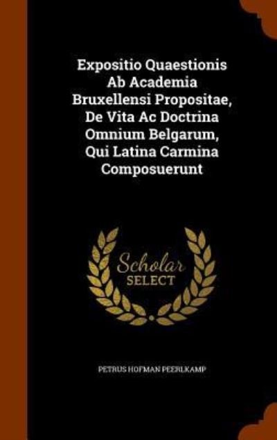 Cover for Petrus Hofman Peerlkamp · Expositio Quaestionis Ab Academia Bruxellensi Propositae, De Vita Ac Doctrina Omnium Belgarum, Qui Latina Carmina Composuerunt (Hardcover Book) (2015)
