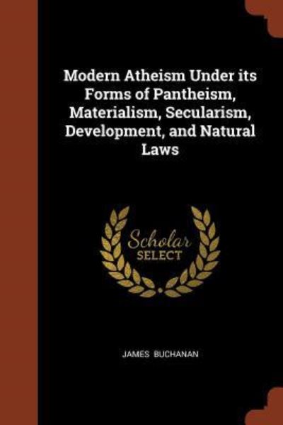 Cover for James Buchanan · Modern Atheism Under Its Forms of Pantheism, Materialism, Secularism, Development, and Natural Laws (Paperback Book) (2017)