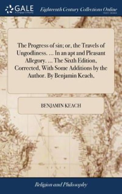 Cover for Benjamin Keach · The Progress of Sin; Or, the Travels of Ungodliness. ... in an Apt and Pleasant Allegory. ... the Sixth Edition, Corrected, with Some Additions by the Author. by Benjamin Keach, (Hardcover Book) (2018)