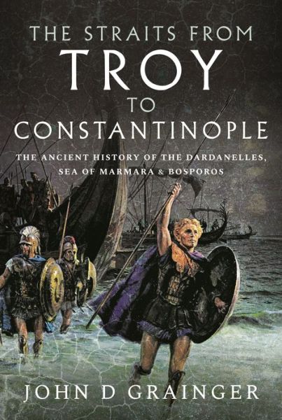 Cover for John D Grainger · The Straits from Troy to Constantinople: The Ancient History of the Dardanelles, Sea of Marmara and Bosporos (Hardcover Book) (2021)