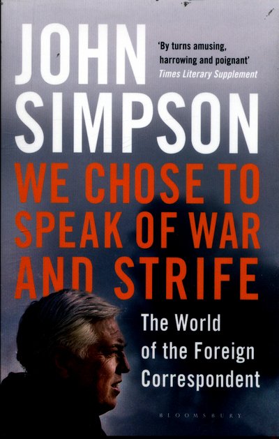 We Chose to Speak of War and Strife: The World of the Foreign Correspondent - John Simpson - Books - Bloomsbury Publishing PLC - 9781408872246 - June 1, 2017