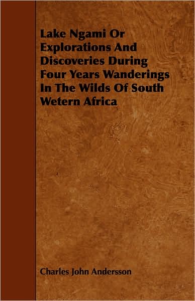 Cover for Charles John Andersson · Lake Ngami or Explorations and Discoveries During Four Years Wanderings in the Wilds of South Wetern Africa (Paperback Book) (2008)