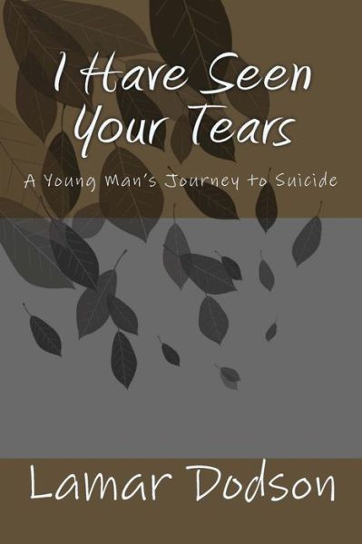 Cover for Lamar Dodson · I Have Seen Your Tears: a Young Man's Journey to Suicide (Paperback Book) (2013)