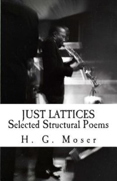 Just Lattices: Selected Structural Poems - H G Moser - Kirjat - Createspace - 9781484041246 - perjantai 5. huhtikuuta 2013