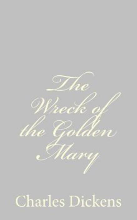 The Wreck of the Golden Mary - Charles Dickens - Books - Createspace - 9781484179246 - April 22, 2013