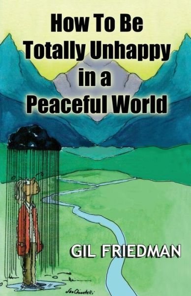 How to Be Totally Unhappy in a Peaceful World: a Complete Manual with Rules, Exercises, a Midterm and Final Exam - Gil Friedman - Książki - CreateSpace Independent Publishing Platf - 9781484913246 - 1 lipca 2013