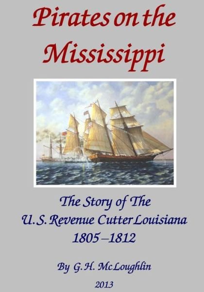 Cover for G H MC Loughlin · Pirates on the Mississippi: the Story of the U.s. Revenue Cutter Louisiana 1805 - 1812 (Paperback Bog) (2013)
