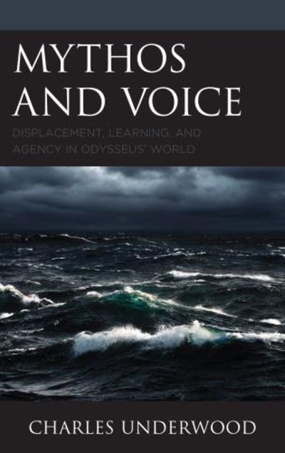 Cover for Charles Underwood · Mythos and Voice: Displacement, Learning, and Agency in Odysseus' World (Hardcover Book) (2018)