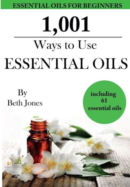 Cover for Beth Jones · 1,001 Ways to Use Essential Oils - Including 61 Essential Oils (Paperback Book) (2014)