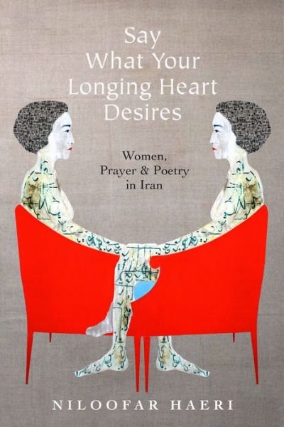 Cover for Niloofar Haeri · Say What Your Longing Heart Desires: Women, Prayer, and Poetry in Iran (Paperback Bog) (2020)