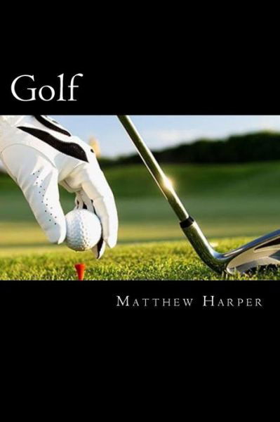 Cover for Matthew Harper · Golf: Amazing Facts, Awesome Trivia, Cool Pictures &amp; Fun New Quiz for Kids - the Best Book Strategy That Helps Guide Childre (Paperback Book) (2015)