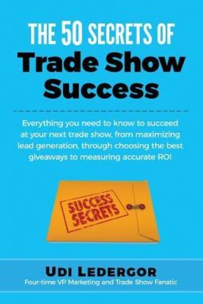 Cover for Udi Ledergor · The 50 Secrets of Trade Show Success: Everything You Need to Know to Succeed at Your Next Trade Show, from Maximizing Lead Generation, Through Choosing Th (Pocketbok) (2015)