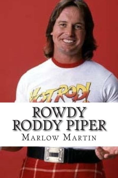 Rowdy Roddy Piper - Marlow Jermaine Martin - Boeken - Createspace Independent Publishing Platf - 9781515325246 - 1 augustus 2015