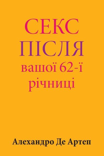 Sex After Your 62nd Anniversary - Alejandro De Artep - Kirjat - Createspace - 9781517277246 - sunnuntai 4. lokakuuta 2015