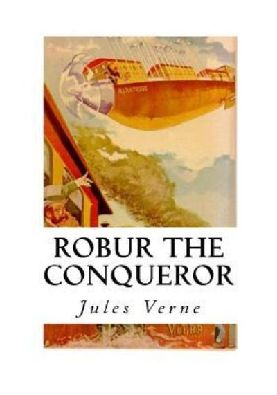 Robur the Conqueror - Jules Verne - Books - Createspace Independent Publishing Platf - 9781534940246 - June 27, 2016