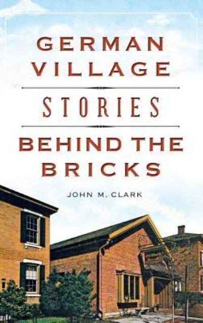 Cover for John M Clark · German Village Stories Behind the Bricks (Hardcover Book) (2015)