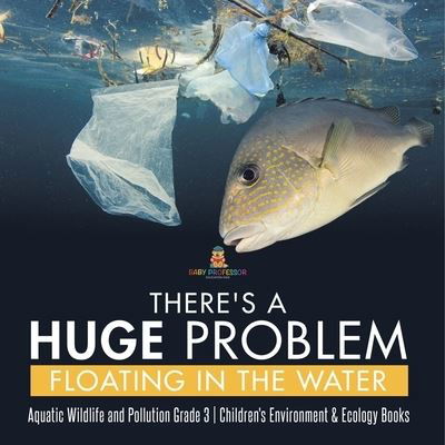 Cover for Baby Professor · There's a Huge Problem Floating in the Water Aquatic Wildlife and Pollution Grade 3 Children's Environment &amp; Ecology Books (Paperback Book) (2021)