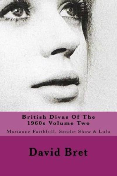 British Divas Of The 1960s Volume Two : Marianne Faithfull, Sandie Shaw & Lulu - David Bret - Books - CreateSpace Independent Publishing Platf - 9781543269246 - February 22, 2017