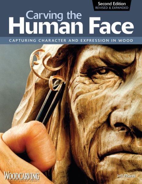 Carving the Human Face, Second Edition, Revised & Expanded: Capturing Character and Expression in Wood - Jeff Phares - Bøger - Fox Chapel Publishing - 9781565234246 - 1. maj 2009