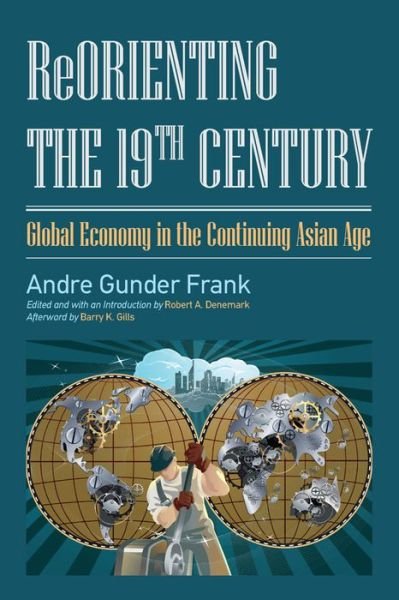 Cover for Andre Gunder Frank · Reorienting the 19th Century: Global Economy in the Continuing Asian Age (Hardcover bog) (2013)