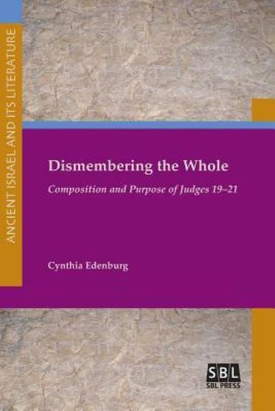 Cover for Cynthia Edenburg · Dismembering the Whole: Composition and Purpose of Judges 19-21 - Ancient Israel and Its Literature (Paperback Book) (2016)