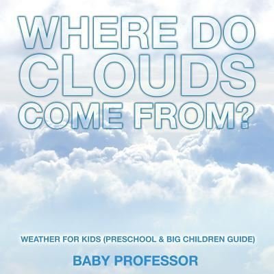 Where Do Clouds Come from? Weather for Kids (Preschool & Big Children Guide) - Baby Professor - Böcker - Baby Professor - 9781683680246 - 15 februari 2017