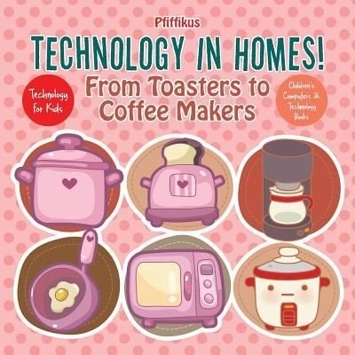 Cover for Pfiffikus · Technology in Homes! from Toasters to Coffee Makers - Technology for Kids - Children's Computers &amp; Technology Books (Paperback Book) (2016)