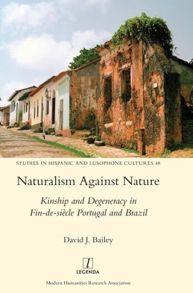 Cover for David J Bailey · Naturalism Against Nature: Kinship and Degeneracy in Fin-de-siecle Portugal and Brazil - Studies in Hispanic and Lusophone Cultures (Gebundenes Buch) (2020)