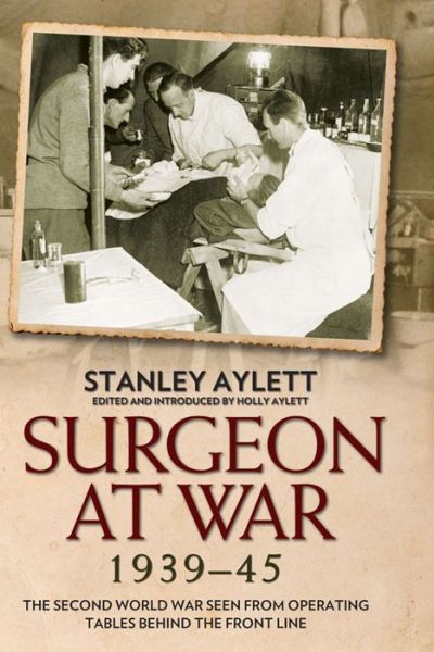 Cover for Stanley Aylett · Surgeon at War 1935 - 45: The Second World War Seen from Operating Tables Behind the Front Line (Hardcover Book) (2015)