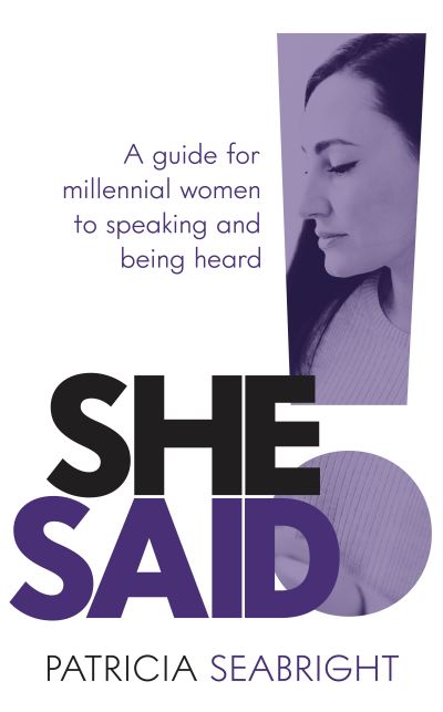 Cover for Patricia Seabright · She Said!: A guide for millennial women to speaking and being heard (Paperback Book) (2020)