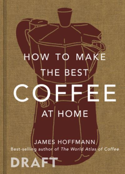 Cover for James Hoffmann · How to make the best coffee at home: Sunday Times bestseller from world-class barista (Gebundenes Buch) (2022)