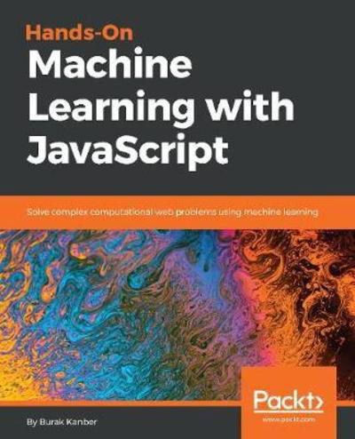 Hands-on Machine Learning with JavaScript: Solve complex computational web problems using machine learning - Burak Kanber - Livros - Packt Publishing Limited - 9781788998246 - 28 de maio de 2018