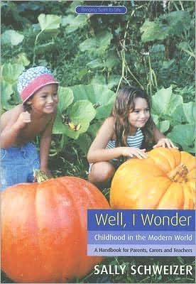Cover for Sally Schweizer · Well I Wonder: Childhood in the Modern World, a Handbook for Parents, Teachers and Carers (Paperback Book) (2006)