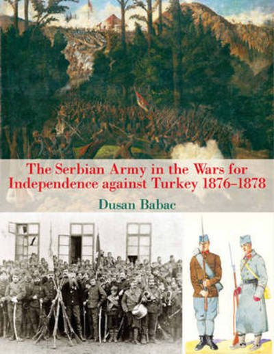 Cover for Dusan Babac · The Serbian Army in the Wars for Independence Against Turkey 1876-1878 (Hardcover Book) (2015)