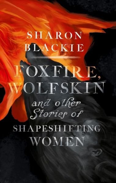 Cover for Sharon Blackie · Foxfire, Wolfskin and Other Stories of Shapeshifting Women (Taschenbuch) (2020)