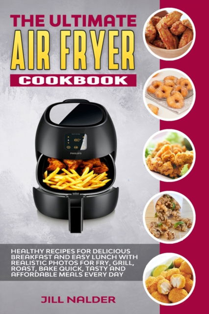 Cover for Jill Nalder · The Ultimate Air Fryer Cookbook: Healthy Recipes for Delicious Breakfast and Easy Lunch with Realistic Photos for Fry, Grill, Roast, Bake Quick, Tasty and Affordable Meals Every Day (Paperback Book) (2021)